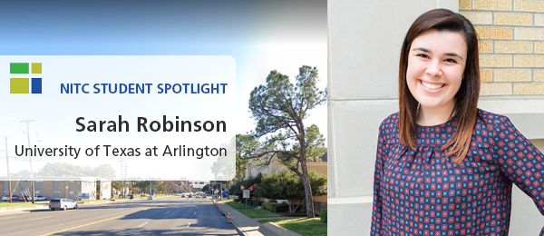 Left: A Google streetview image of the University of Texas at Arlington, near the School of Social Work. Right: Sarah Robinson, wearing  blue and pink shirt. Text: NITC Student Spotlight, Sarah Robinson, University of Texas at Arlington.